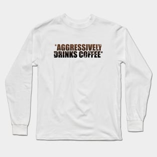 *Aggressively Drinks Coffee* Long Sleeve T-Shirt